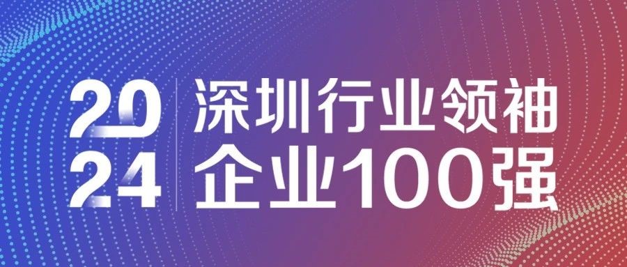 喜报！ag真人平台官方连续三年获评“2024深圳行业领袖企业100强”